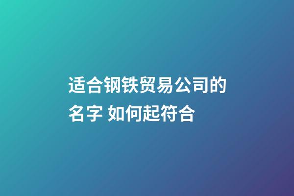 适合钢铁贸易公司的名字 如何起符合-第1张-公司起名-玄机派